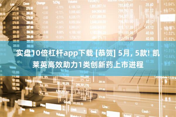 实盘10倍杠杆app下载 [恭贺] 5月, 5款! 凯莱英高效助力1类创新药上市进程
