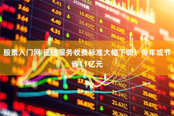 股票入门网 征信服务收费标准大幅下调！每年或节省11亿元
